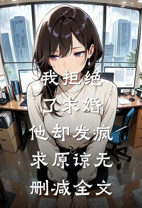我拒绝了求婚，他却发疯求原谅无删减全文