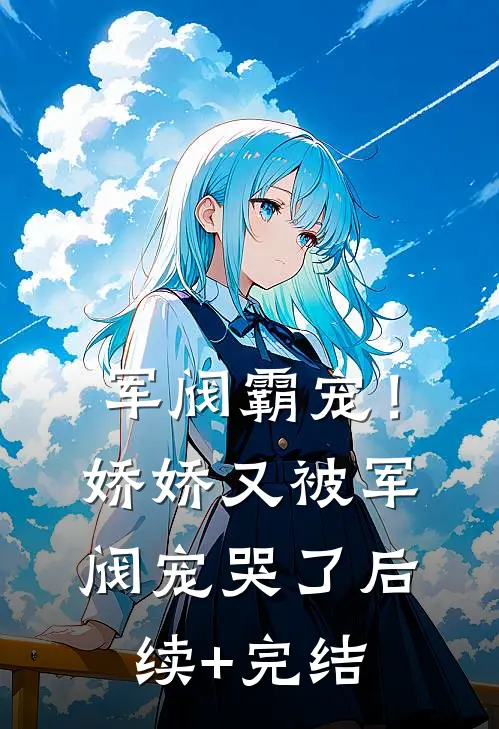 军阀霸宠！娇娇又被军阀宠哭了后续+完结