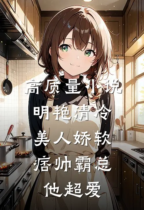 高质量小说明艳清冷美人娇软，痞帅霸总他超爱