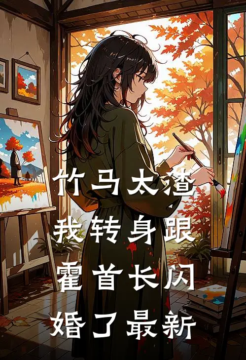 竹马太渣，我转身跟霍首长闪婚了最新