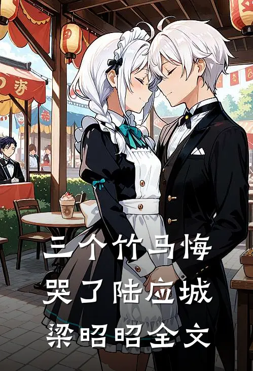三个竹马悔哭了陆应城梁昭昭全文