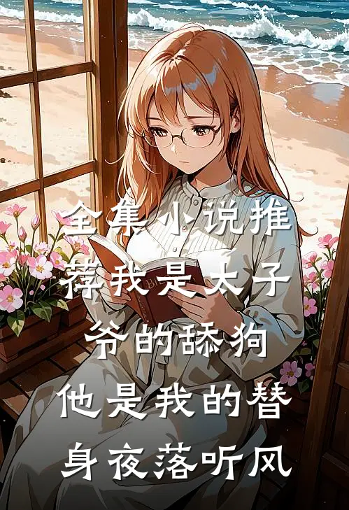 全集小说推荐我是太子爷的舔狗,他是我的替身夜落听风