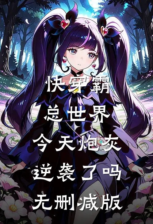 快穿霸总世界：今天炮灰逆袭了吗无删减版