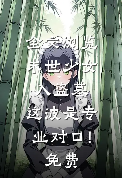 全文浏览末世少女入盗墓,这波是专业对口!免费