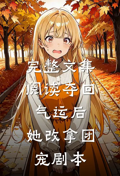 完整文集阅读夺回气运后，她改拿团宠剧本
