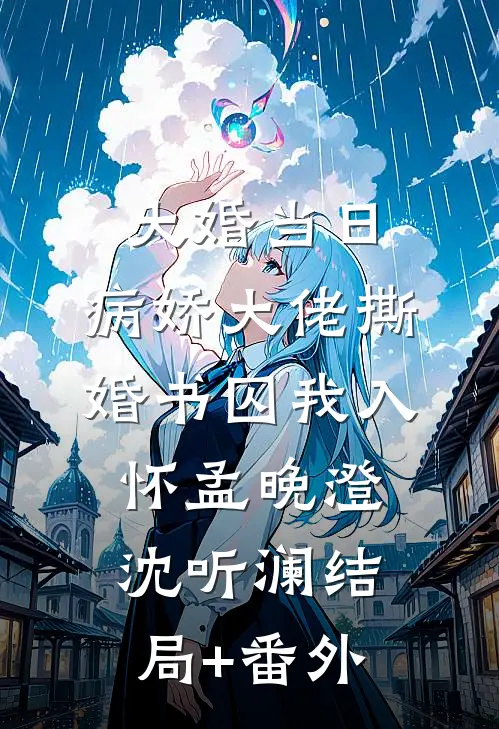 大婚当日，病娇大佬撕婚书囚我入怀孟晚澄沈听澜结局+番外