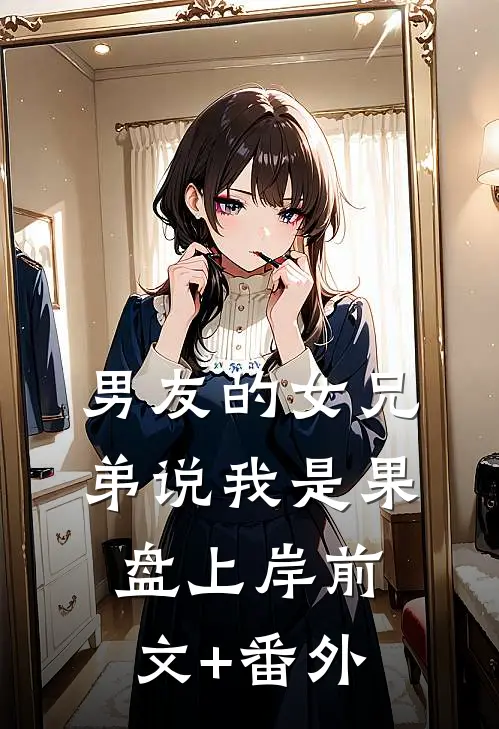男友的女兄弟说我是果盘上岸前文+番外