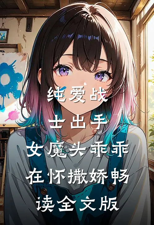 纯爱战士出手：女魔头乖乖在怀撒娇畅读全文版