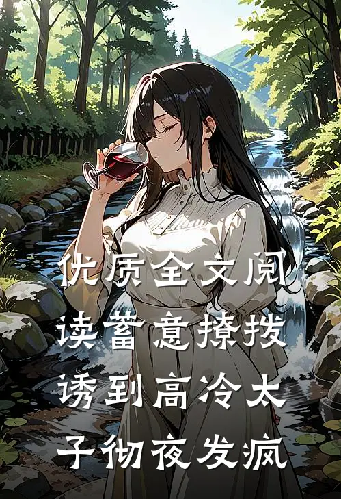 优质全文阅读蓄意撩拨，诱到高冷太子彻夜发疯
