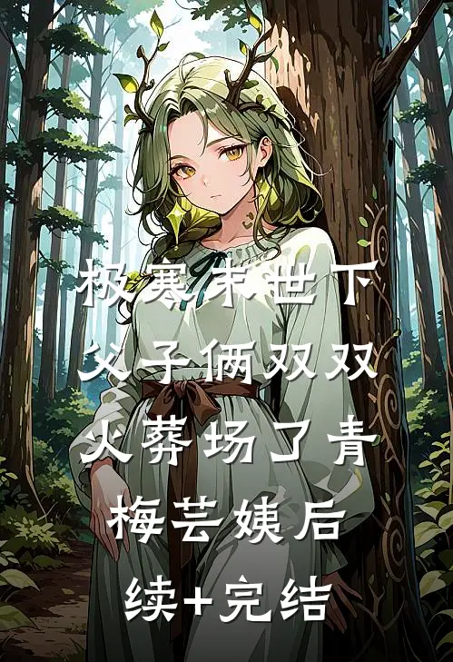 极寒末世下父子俩双双火葬场了青梅芸姨后续+完结