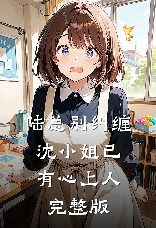 陆总别纠缠，沈小姐已有心上人完整版