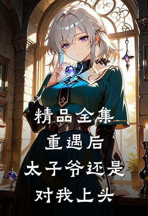 精品全集重遇后，太子爷还是对我上头