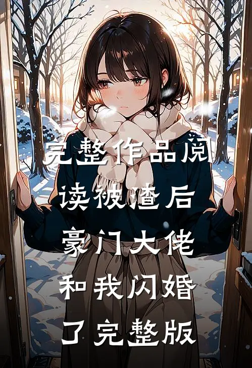 完整作品阅读被渣后豪门大佬和我闪婚了完整版