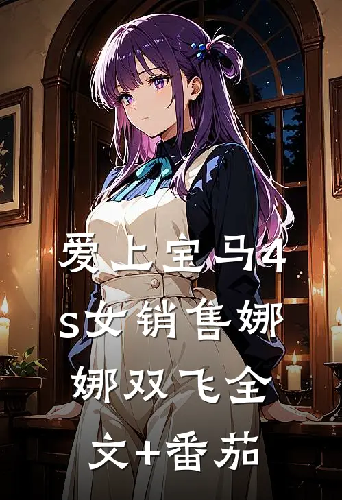 爱上宝马4s女销售娜娜双飞全文+番茄