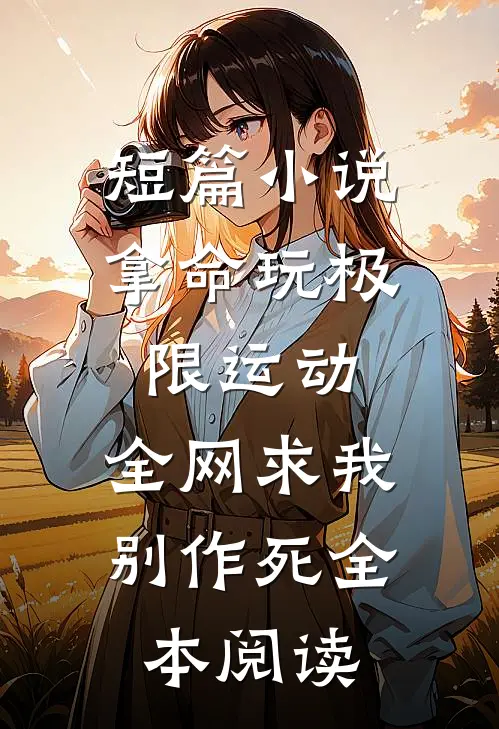 短篇小说拿命玩极限运动,全网求我别作死全本阅读
