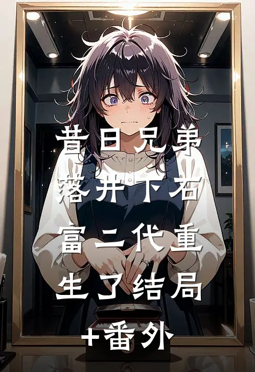 昔日兄弟落井下石，富二代重生了结局+番外