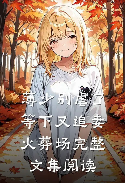 薄少别虐了，等下又追妻火葬场完整文集阅读