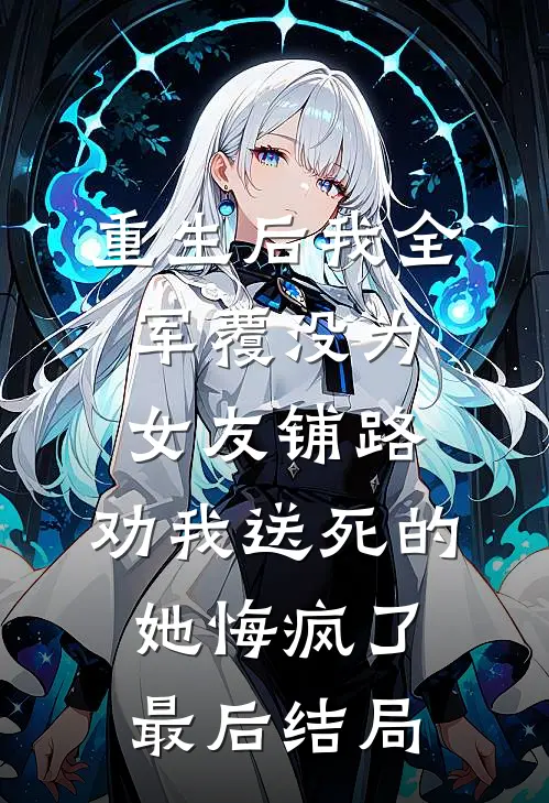 重生后我全军覆没为女友铺路，劝我送死的她悔疯了最后结局