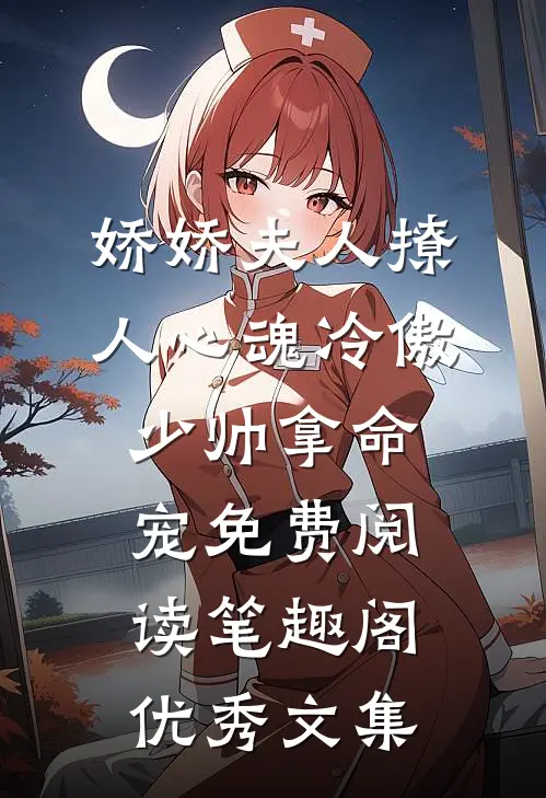 娇娇夫人撩人心魂冷傲少帅拿命宠免费阅读笔趣阁优秀文集