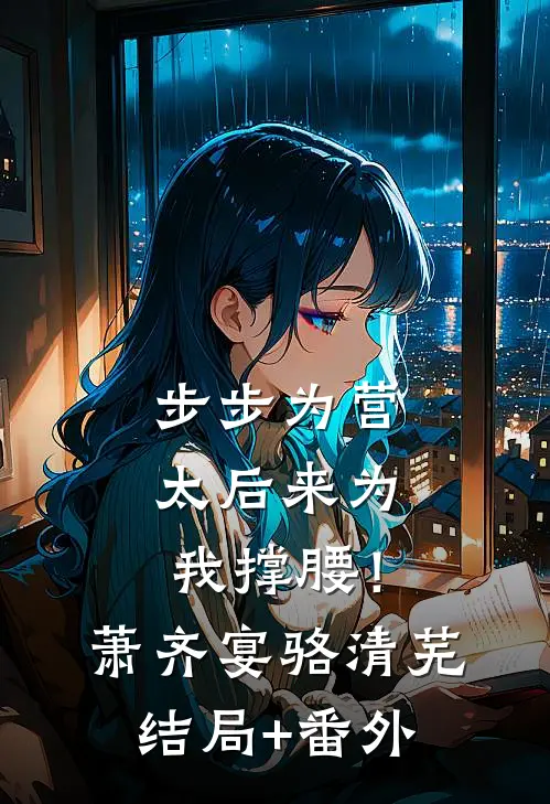 步步为营，太后来为我撑腰！萧齐宴骆清芜结局+番外