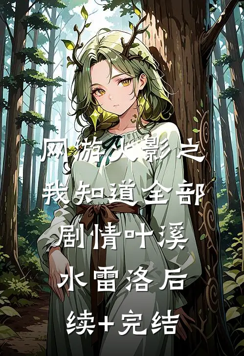 网游火影之我知道全部剧情叶溪水雷洛后续+完结
