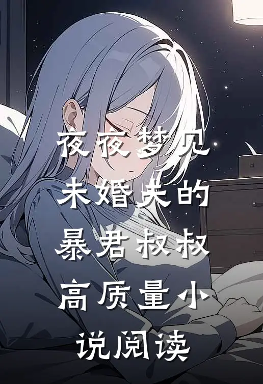 夜夜梦见未婚夫的暴君叔叔高质量小说阅读