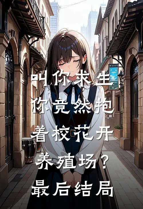 叫你求生，你竟然抱着校花开养殖场？最后结局