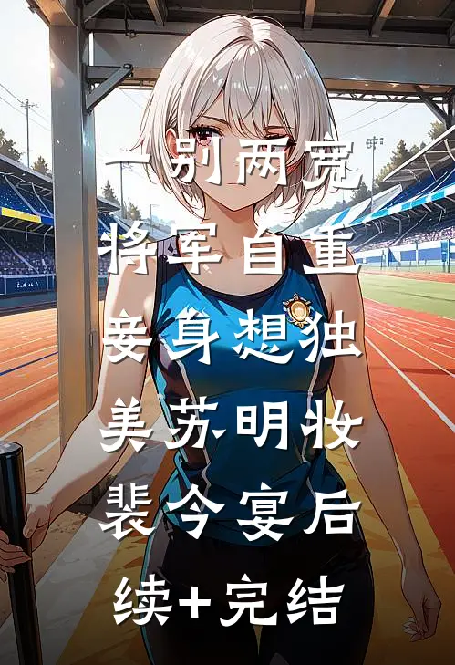 一别两宽，将军自重，妾身想独美苏明妆裴今宴后续+完结