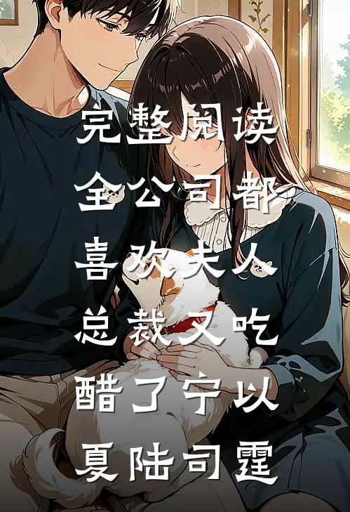 完整阅读全公司都喜欢夫人，总裁又吃醋了宁以夏陆司霆
