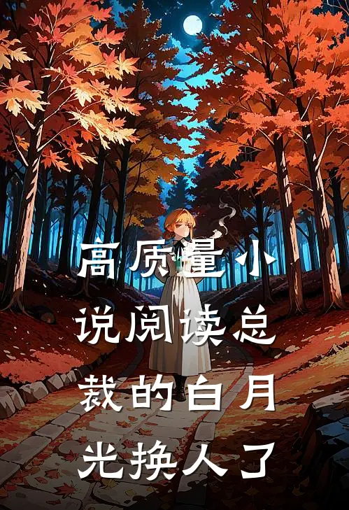 高质量小说阅读总裁的白月光换人了