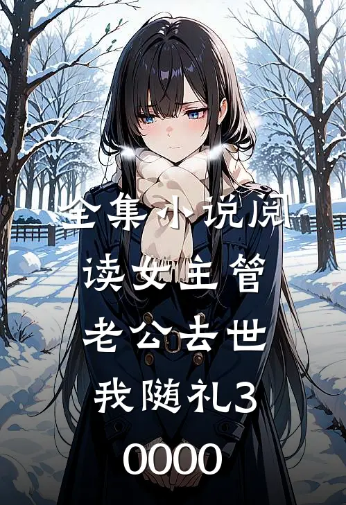 全集小说阅读女主管老公去世,我随礼30000