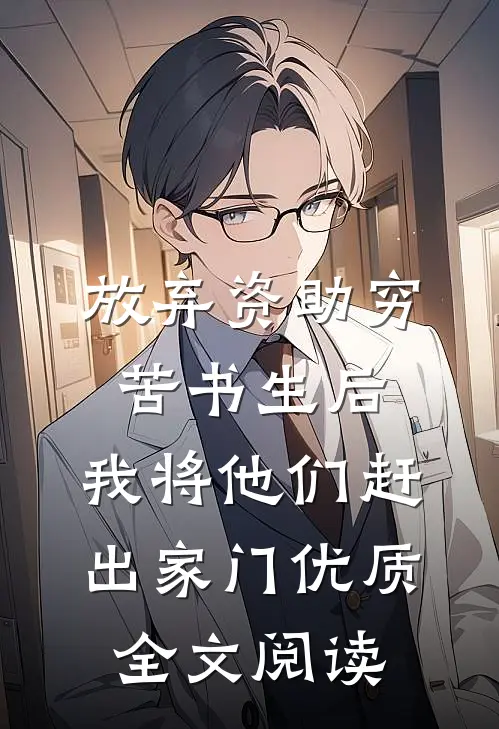 放弃资助穷苦书生后，我将他们赶出家门优质全文阅读