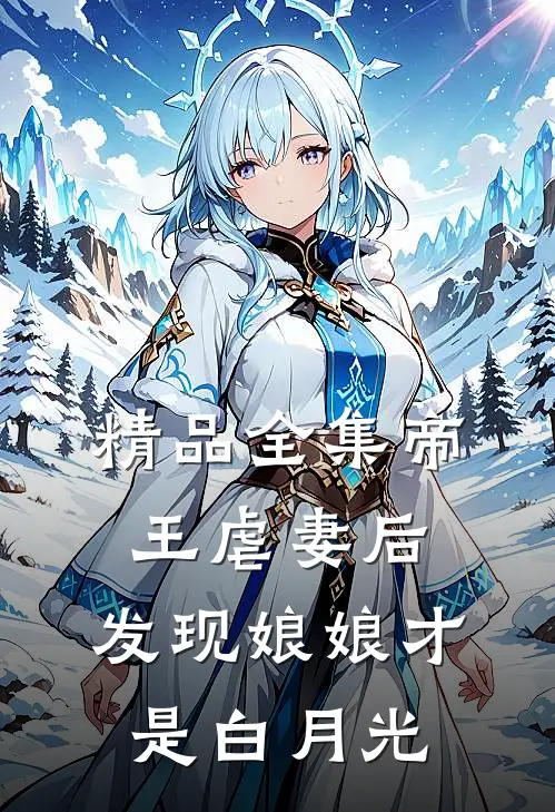 精品全集帝王虐妻后，发现娘娘才是白月光