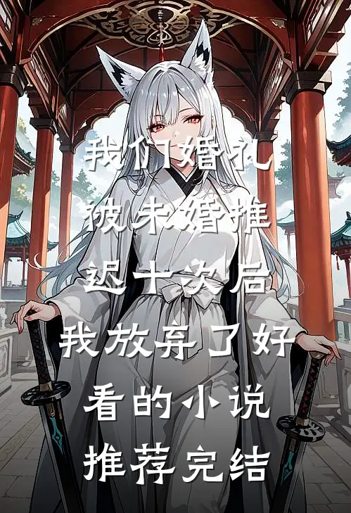我们婚礼被未婚推迟十次后，我放弃了好看的小说推荐完结