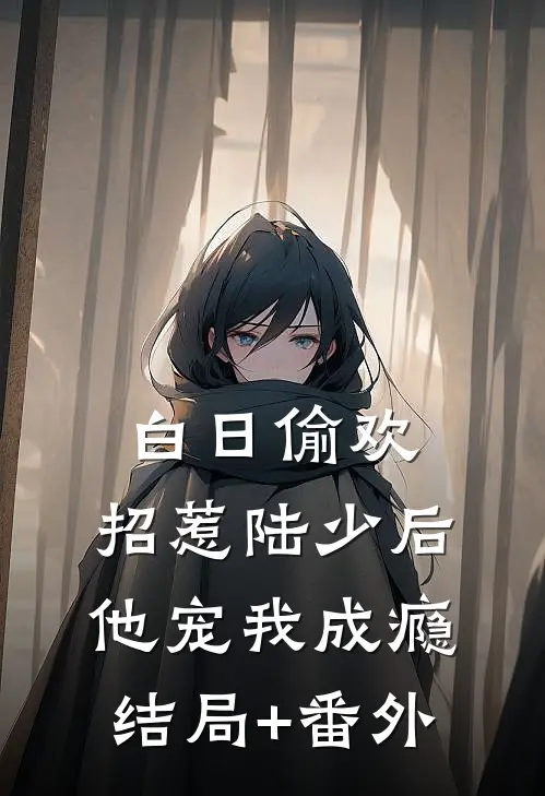 白日偷欢：招惹陆少后他宠我成瘾结局+番外