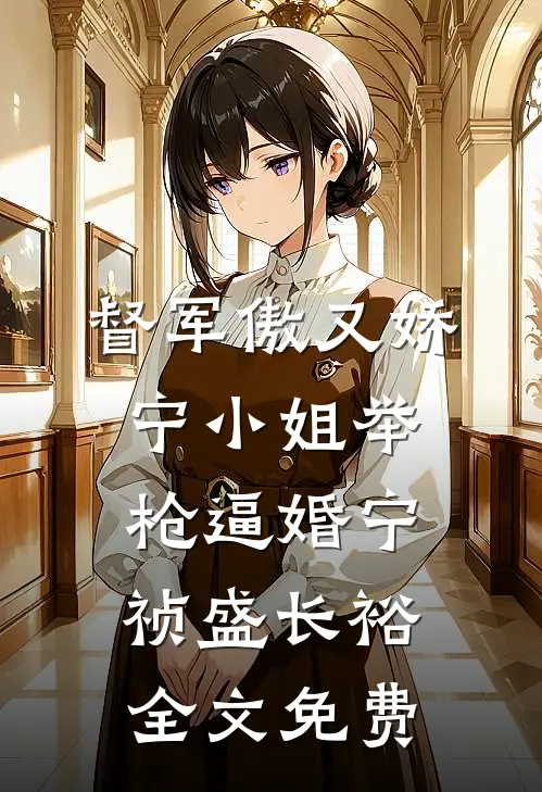 督军傲又娇，宁小姐举枪逼婚宁祯盛长裕全文免费
