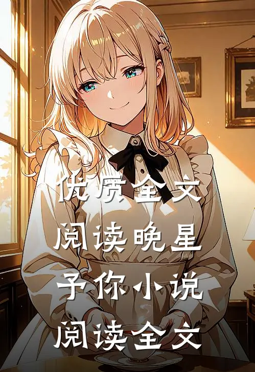 优质全文阅读晚星予你小说阅读全文