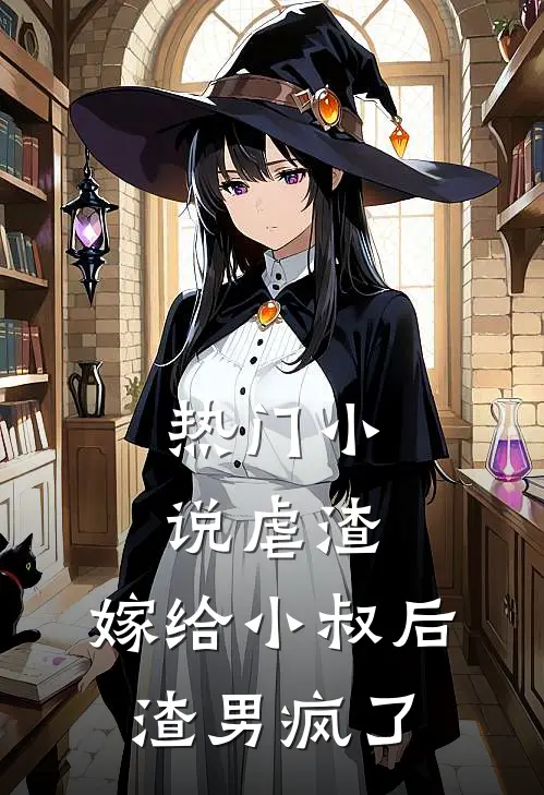 热门小说虐渣：嫁给小叔后，渣男疯了