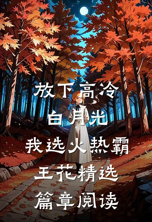 放下高冷白月光，我选火热霸王花精选篇章阅读