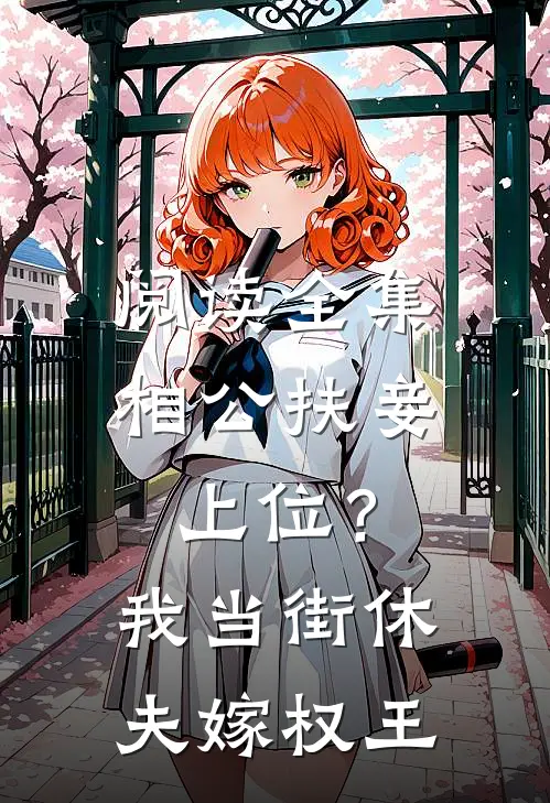 阅读全集相公扶妾上位？我当街休夫嫁权王