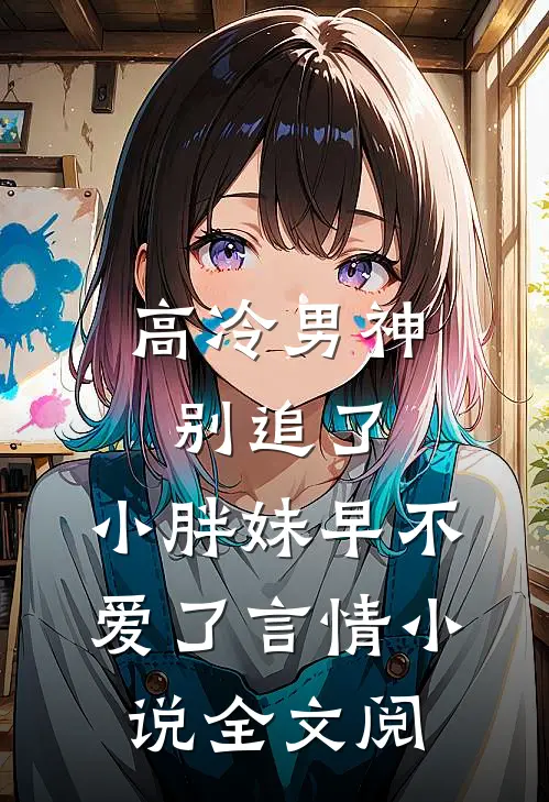 高冷男神别追了，小胖妹早不爱了言情小说全文阅