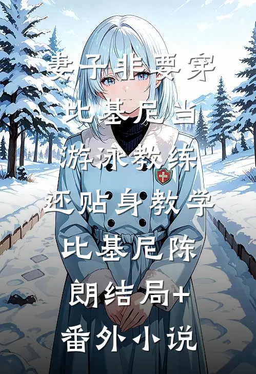 妻子非要穿比基尼当游泳教练，还贴身教学比基尼陈朗结局+番外小说