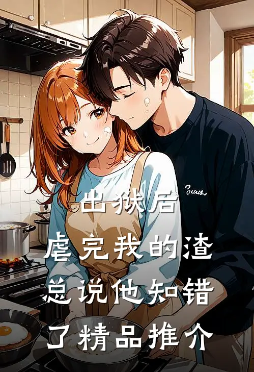 出狱后，虐完我的渣总说他知错了精品推介