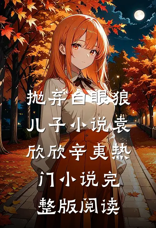 抛弃白眼狼儿子小说袁欣欣辛夷热门小说完整版阅读