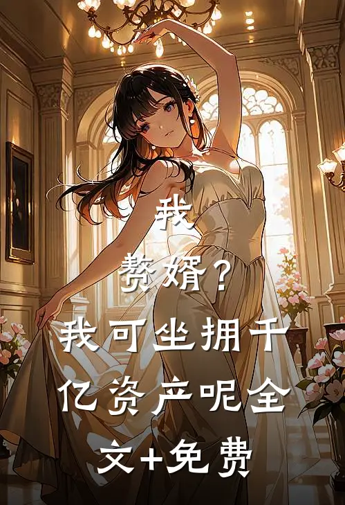 我，赘婿？我可坐拥千亿资产呢全文+免费