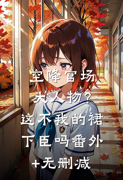 空降官场大人物？这不我的裙下臣吗番外+无删减