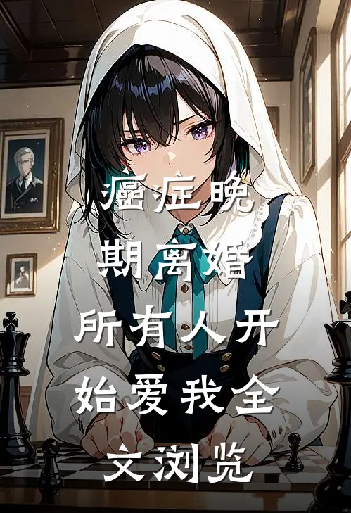 癌症晚期离婚，所有人开始爱我全文浏览
