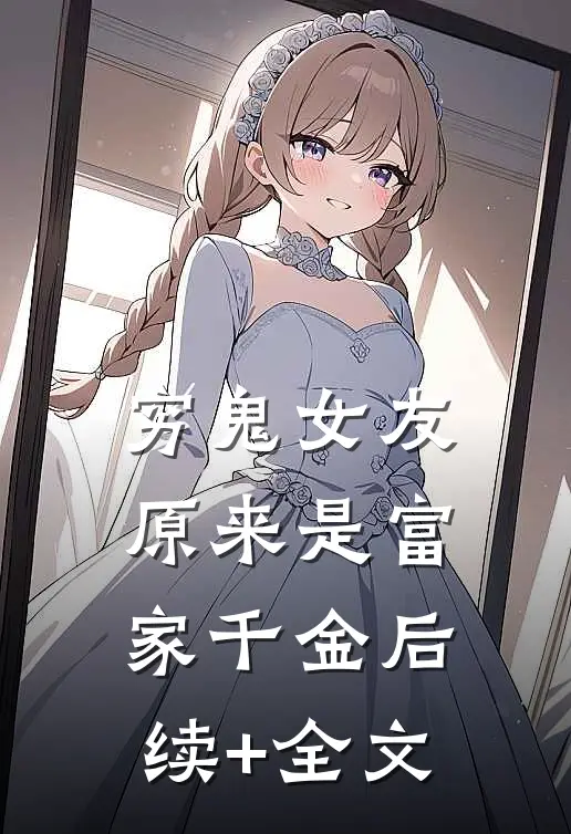 穷鬼女友原来是富家千金后续+全文