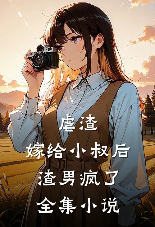 虐渣：嫁给小叔后，渣男疯了全集小说