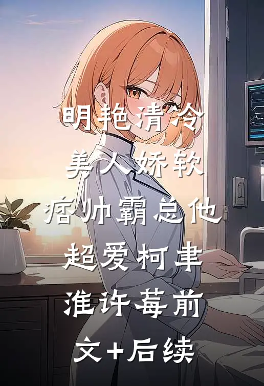 明艳清冷美人娇软，痞帅霸总他超爱柯聿淮许莓前文+后续
